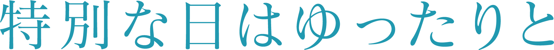 特別な日はゆったりと