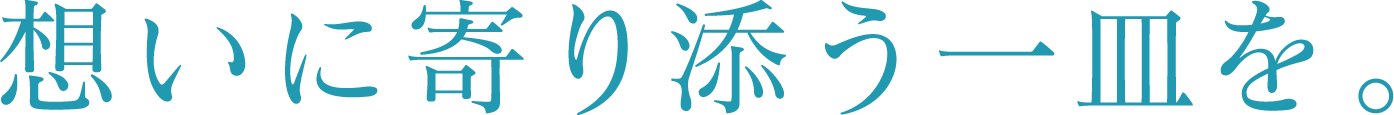 想いに寄り添う一皿を。
