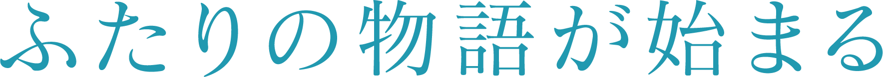 ふたりの物語が始まる